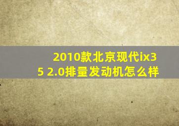 2010款北京现代ix35 2.0排量发动机怎么样